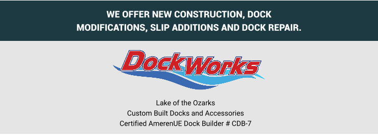 WE OFFER NEW CONSTRUCTION, DOCK MODIFICATIONS, SLIP ADDITIONS AND DOCK REPAIR.   Lake of the OzarksCustom Built Docks and AccessoriesCertified AmerenUE Dock Builder # CDB-7